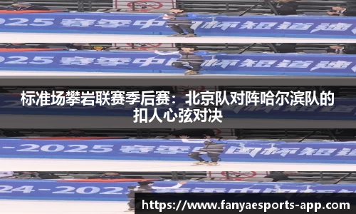 标准场攀岩联赛季后赛：北京队对阵哈尔滨队的扣人心弦对决