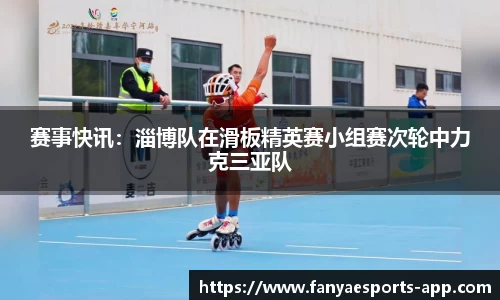 赛事快讯：淄博队在滑板精英赛小组赛次轮中力克三亚队